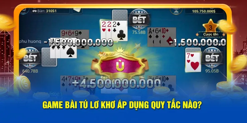 Game bài tú lơ khơ áp dụng quy tắc nào?